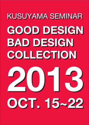 ゼミナールII・楠山和人クラス展示 「GOOD DESIGN BAD DESIGN  COLLECTION  2013」