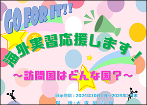 特集展示「Go for it!! 海外実習応援します!! ～訪問国はどんな国？～」ポスター